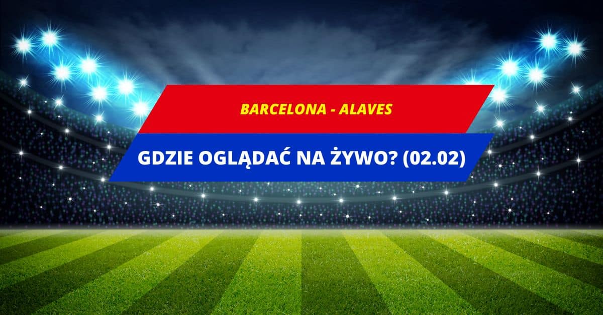 Barcelona Alaves gdzie oglądać za darmo Transmisja na żywo 02 02