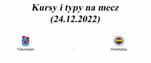 Trabzonspor – Fenerbahce kursy bukmacherskie i typy (24.12.2022)