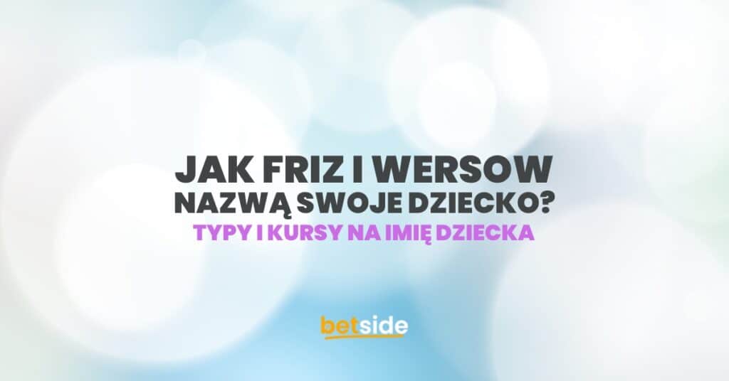 Jak Friz i Wersow nazwą swoje dziecko? Typy i zakłady