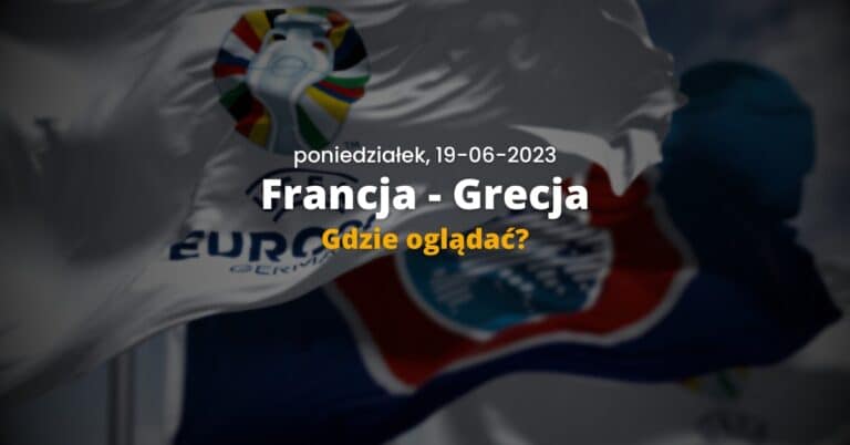 Francja – Grecja: gdzie oglądać? Transmisja online i tv, mecz na żywo, live stream w internecie (19.06.2023 20:45)