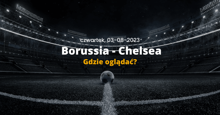 Gdzie oglądać Borussia Dortmund – Chelsea? Transmisja online i tv, mecz na żywo, live stream (03.08.2023 2:30)