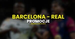 Barcelona - Real promocje i bonusy (11.05)