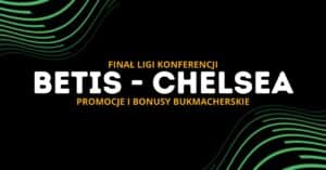 Betis - Chelsea promocje i bonusy (28.05)