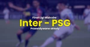 Inter - PSG przewidywane składy (31.05)