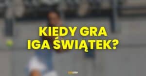 Kiedy gra Iga Świątek?