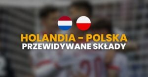 Holandia - Polska przewidywane składy
