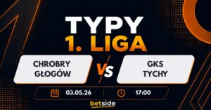 Chrobry Głogów – GKS Tychy: typy, kursy, analiza (03.05.26)