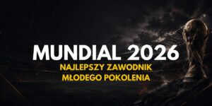 Mundial 2026: Najlepszy zawodnik młodego pokolenia – kto może zostać?