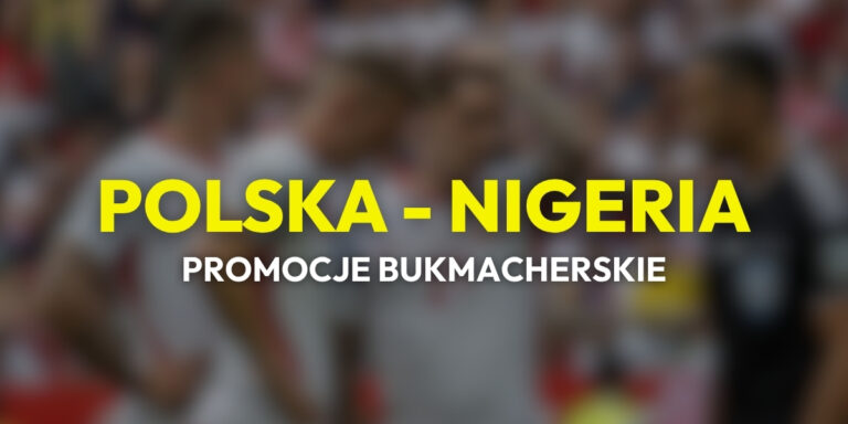 Polska – Nigeria: promocje i bonusy (03.06) | Zgarnij 1109 PLN!