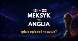 Meksyk – Anglia: gdzie oglądać na żywo za darmo? (06.07.26)