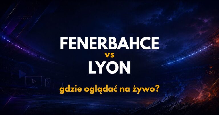 Fenerbahce – Lyon: gdzie oglądać na żywo za darmo? (18.08.26)