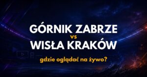 Górnik Zabrze – Wisła Kraków: gdzie oglądać na żywo za darmo? (16.08.26)