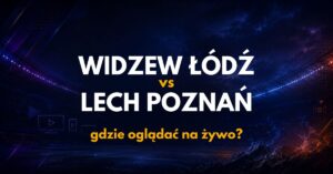 Widzew Łódź – Lech Poznań: gdzie oglądać na żywo za darmo? (30.08.26)
