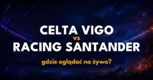 Celta Vigo – Racing Santander: gdzie oglądać na żywo za darmo? (19.09.26)