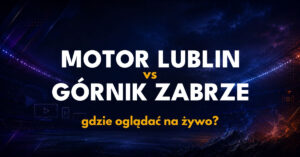 Motor Lublin – Górnik Zabrze: gdzie oglądać na żywo za darmo? (19.09.26)