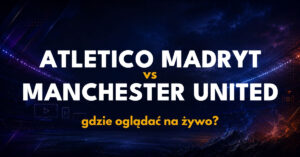 Atletico Madryt – Manchester United: gdzie oglądać na żywo za darmo? (13.10.26)
